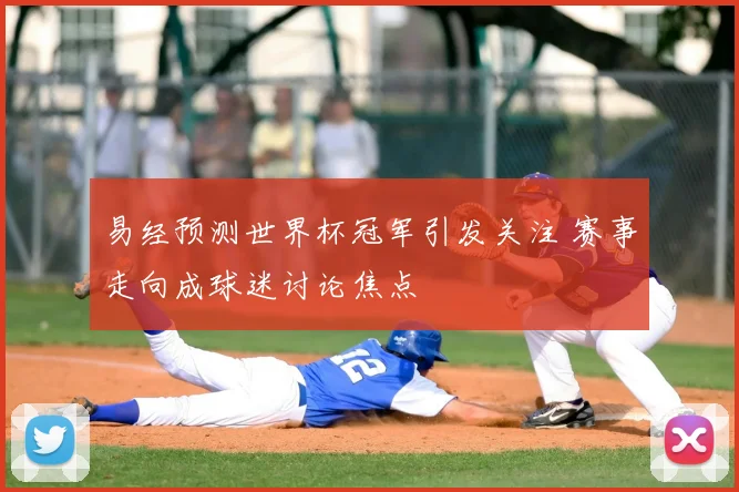 易经预测世界杯冠军引发关注 赛事走向成球迷讨论焦点