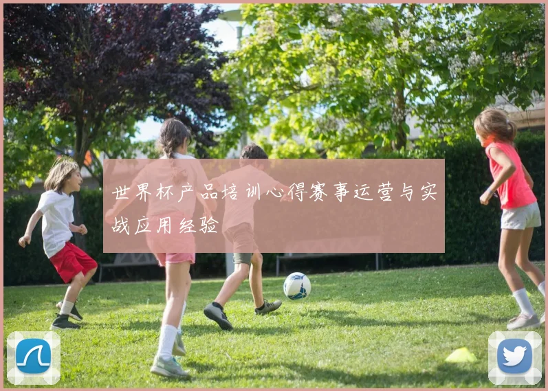 世界杯产品培训心得赛事运营与实战应用经验
