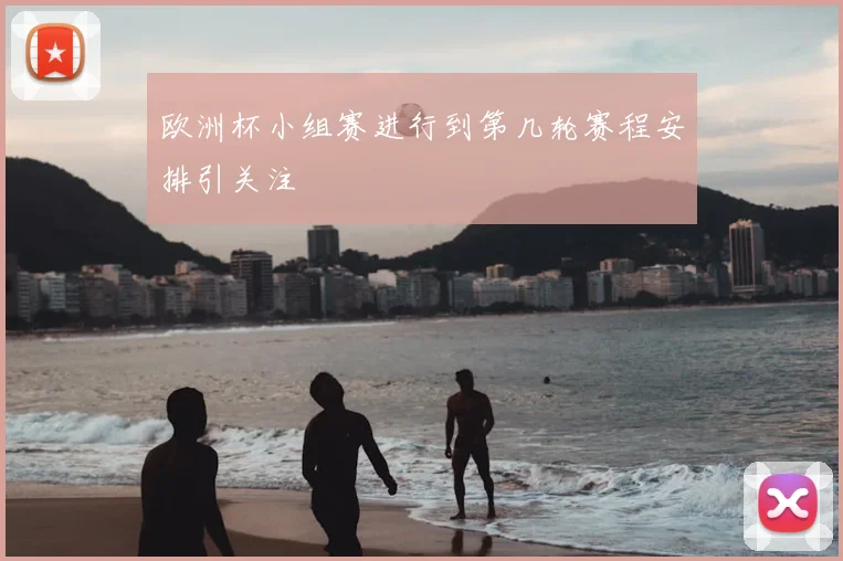 欧洲杯小组赛进行到第几轮赛程安排引关注