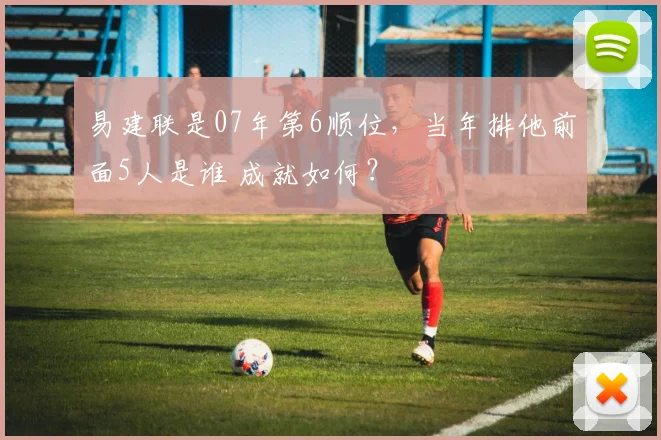 易建联是07年第6顺位,当年排他前面5人是谁 成就如何?