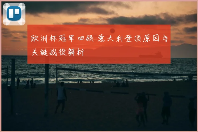 欧洲杯冠军回顾 意大利登顶原因与关键战役解析