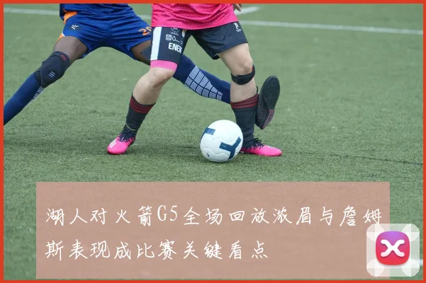 湖人对火箭G5全场回放浓眉与詹姆斯表现成比赛关键看点