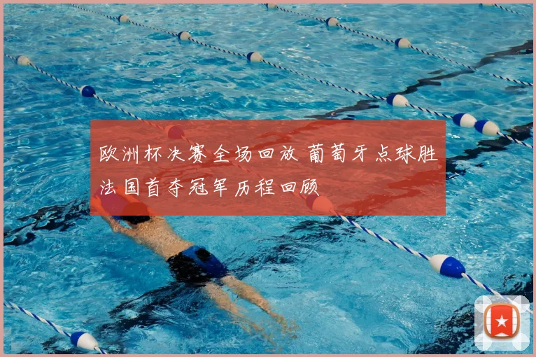 欧洲杯决赛全场回放 葡萄牙点球胜法国首夺冠军历程回顾