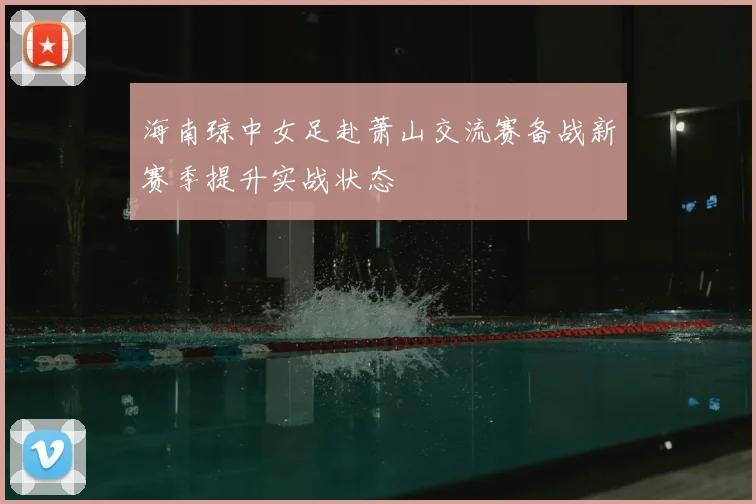 海南琼中女足赴萧山交流赛备战新赛季提升实战状态