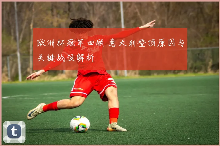 欧洲杯冠军回顾 意大利登顶原因与关键战役解析