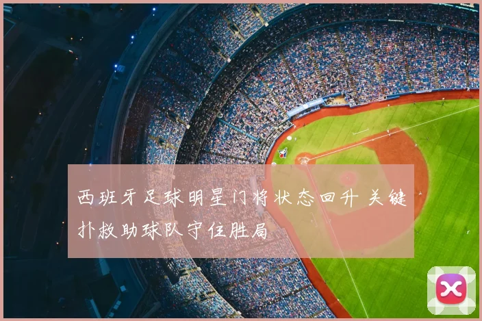 西班牙足球明星门将状态回升 关键扑救助球队守住胜局