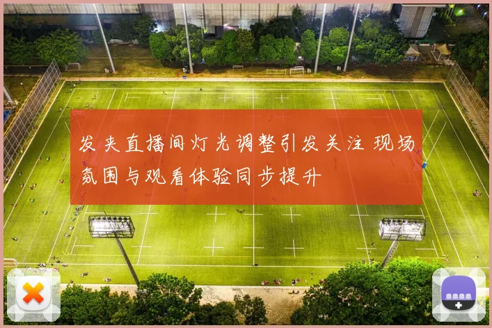 发夹直播间灯光调整引发关注 现场氛围与观看体验同步提升