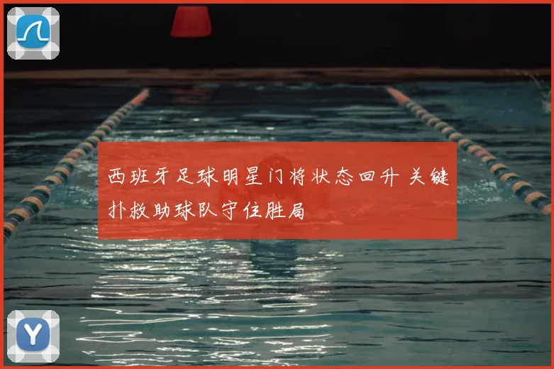 西班牙足球明星门将状态回升 关键扑救助球队守住胜局